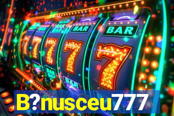 B?nusceu777