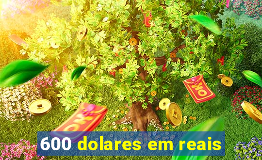 600 dolares em reais