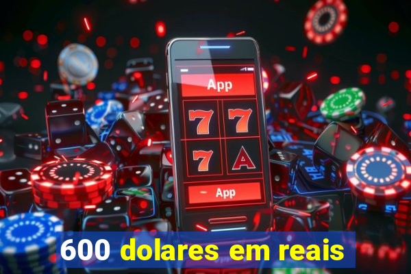 600 dolares em reais