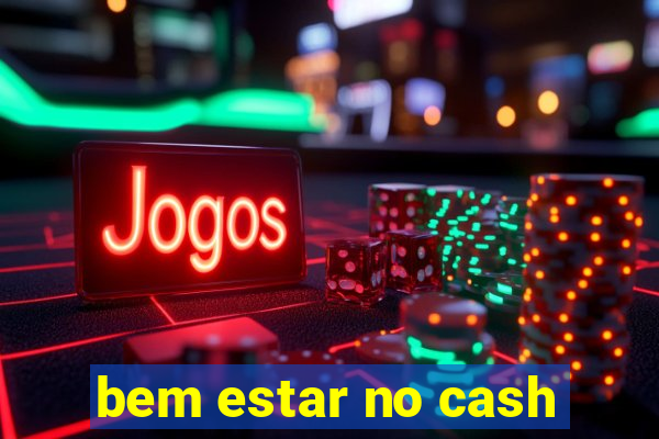 bem estar no cash