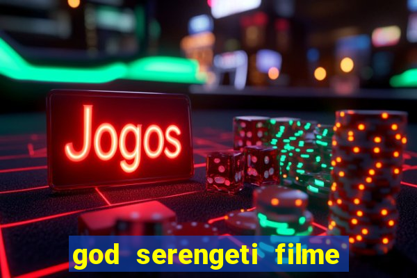 god serengeti filme completo dublado online