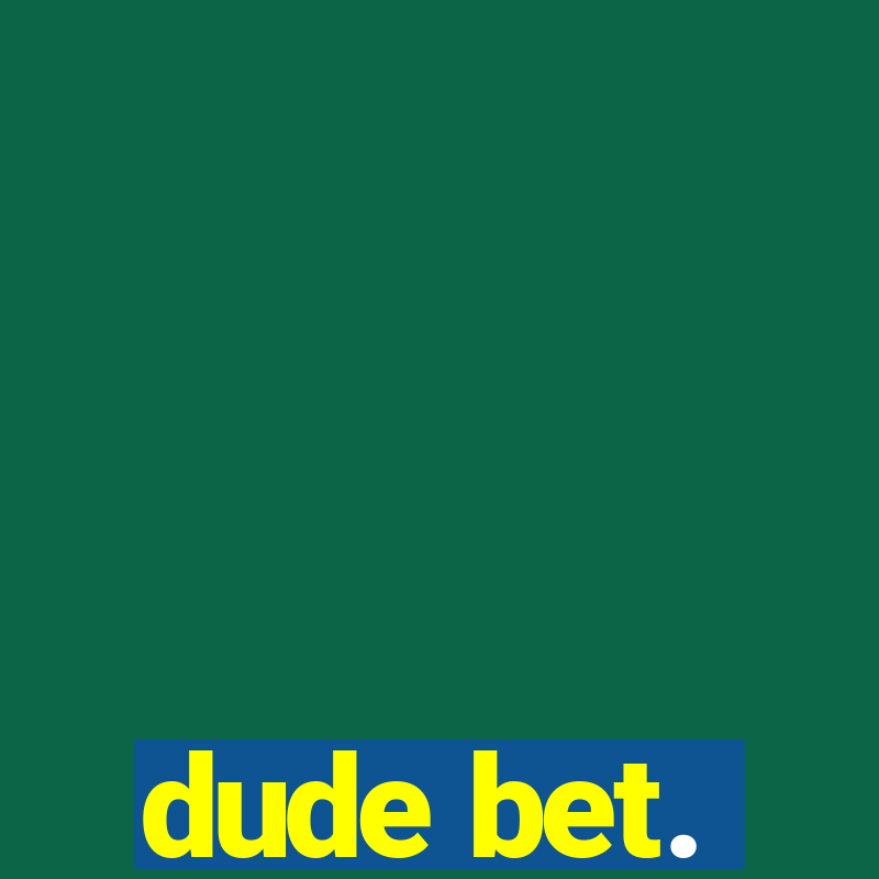 dude bet.