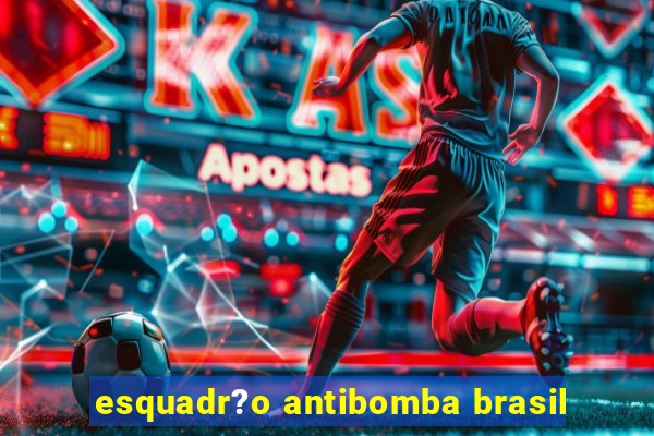 esquadr?o antibomba brasil