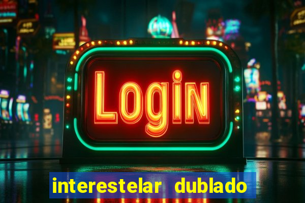 interestelar dublado 4k interestelar filme completo dublado