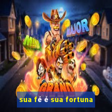 sua fé é sua fortuna