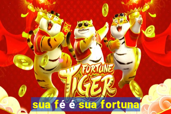 sua fé é sua fortuna