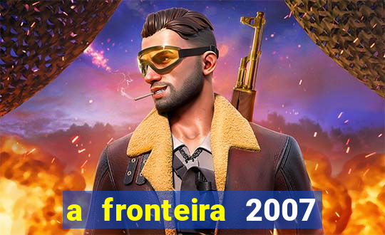 a fronteira 2007 filme completo dublado