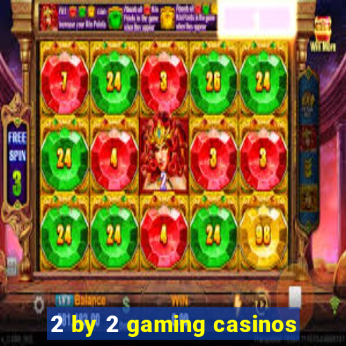 2 by 2 gaming casinos