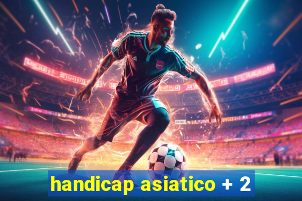 handicap asiatico + 2