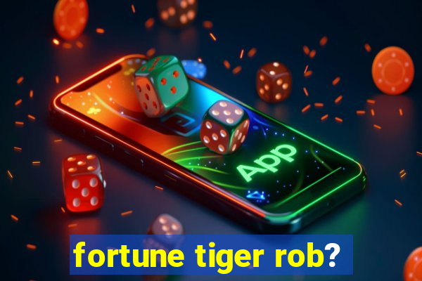 fortune tiger rob?