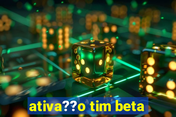 ativa??o tim beta