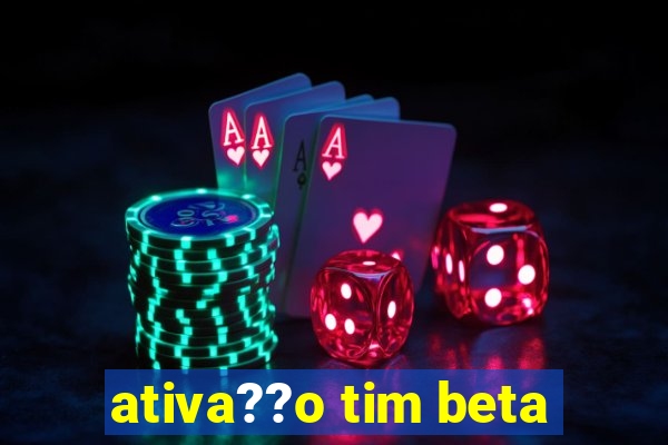 ativa??o tim beta