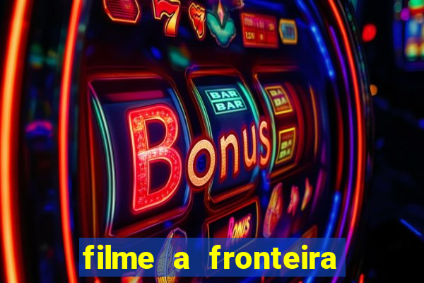 filme a fronteira 2007 completo dublado