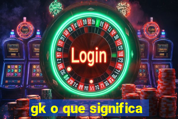 gk o que significa