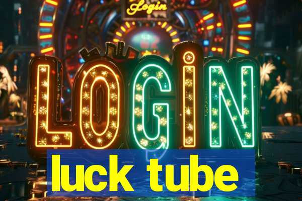 luck tube