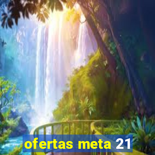 ofertas meta 21