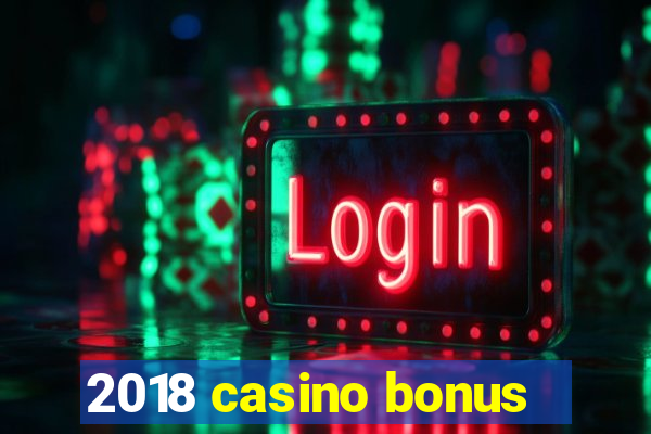 2018 casino bonus