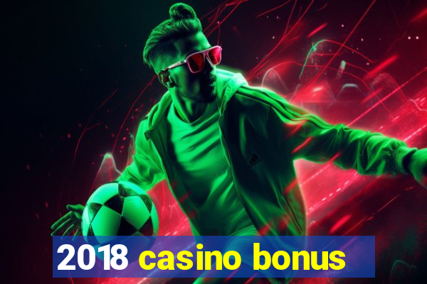 2018 casino bonus