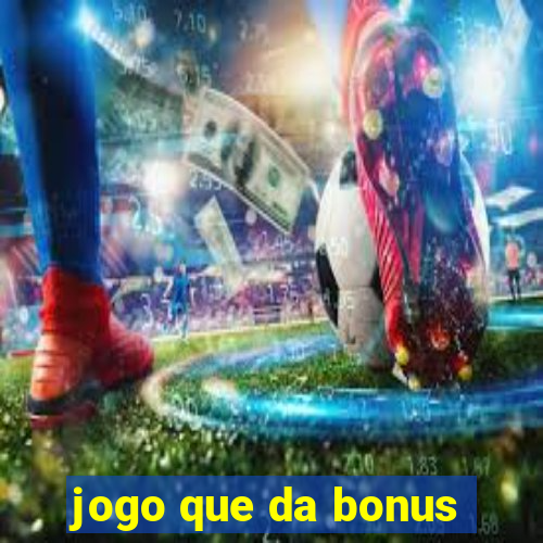 jogo que da bonus