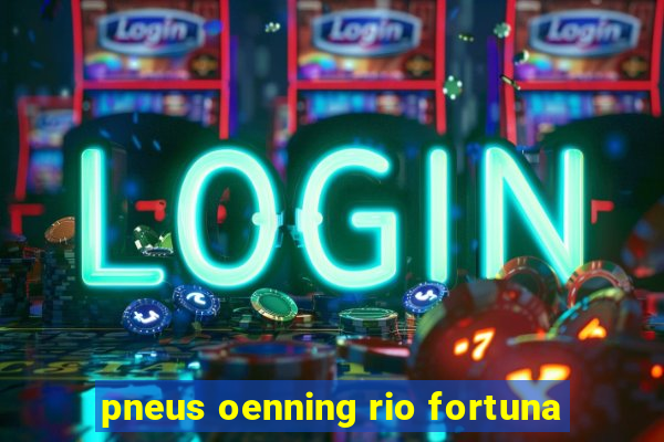 pneus oenning rio fortuna