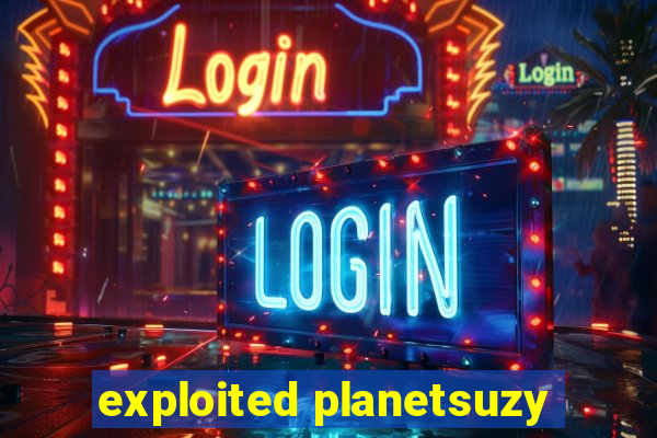 exploited planetsuzy