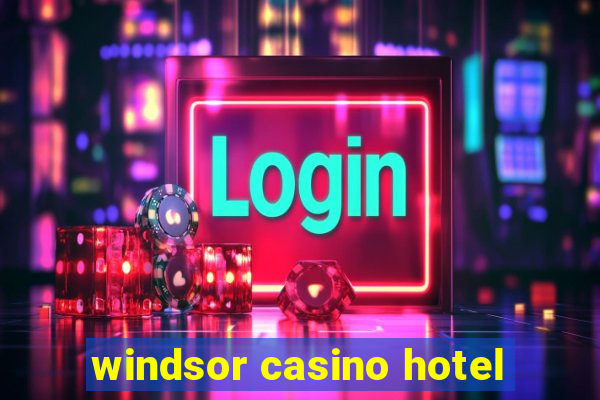 windsor casino hotel