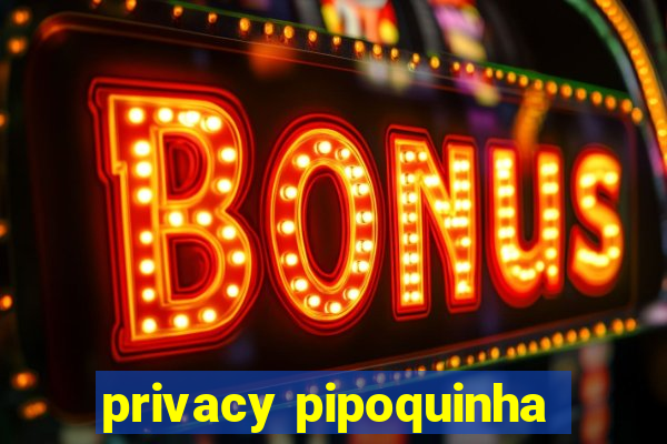 privacy pipoquinha