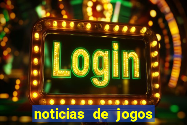 noticias de jogos de futebol