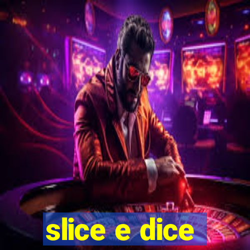 slice e dice