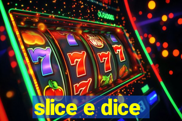 slice e dice