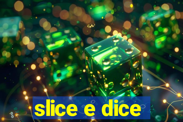 slice e dice