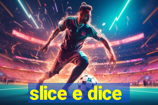 slice e dice