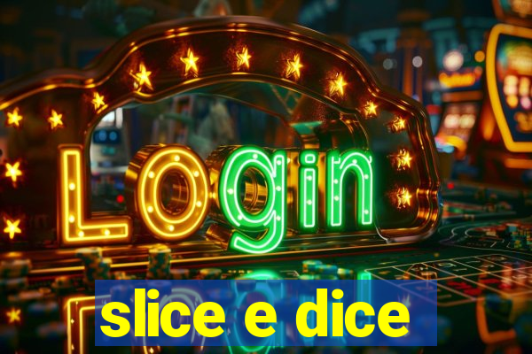 slice e dice