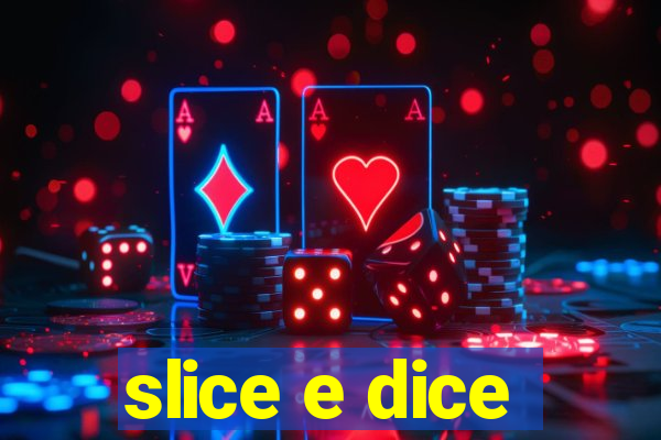 slice e dice