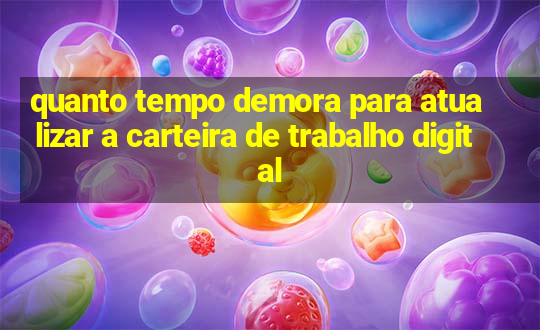 quanto tempo demora para atualizar a carteira de trabalho digital