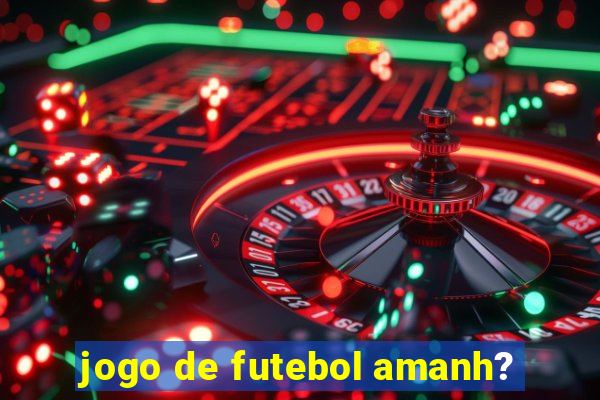 jogo de futebol amanh?