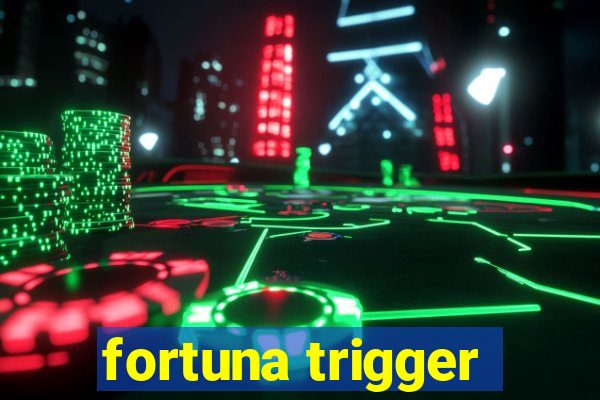 fortuna trigger