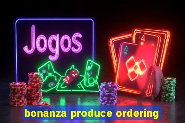 bonanza produce ordering