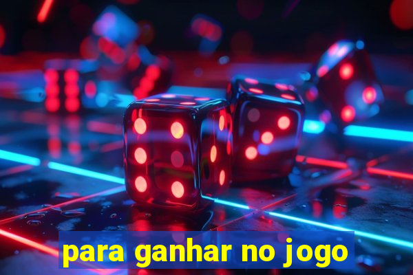 para ganhar no jogo