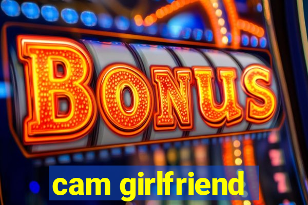 cam girlfriend