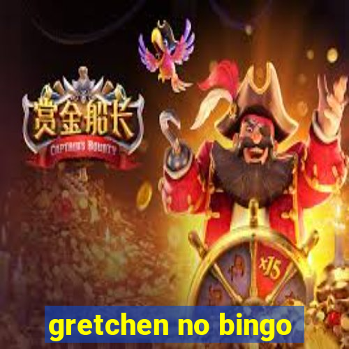 gretchen no bingo