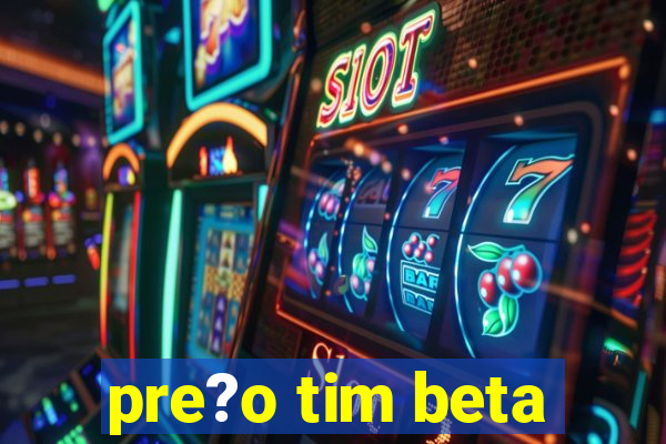 pre?o tim beta