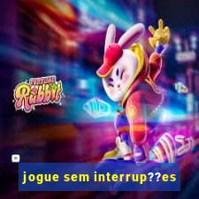 jogue sem interrup??es