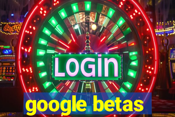 google betas