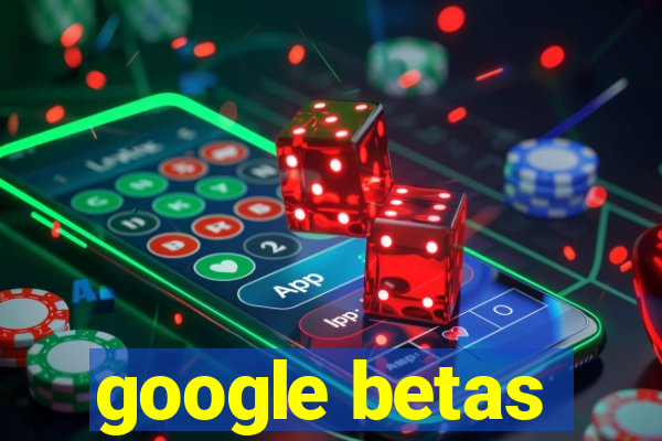 google betas