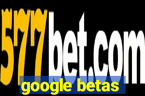 google betas