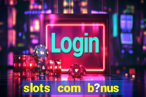 slots com b?nus sem depósito