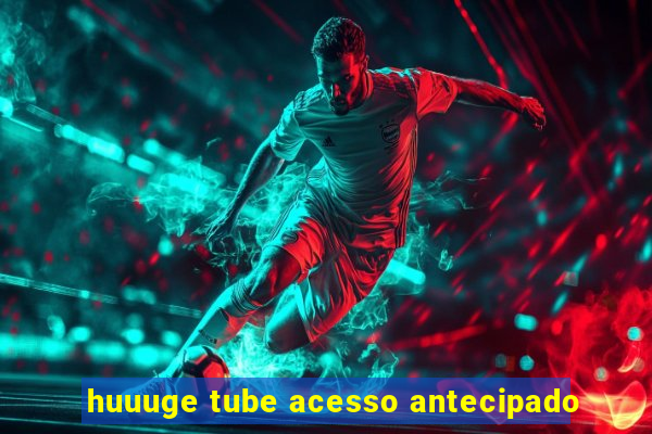 huuuge tube acesso antecipado