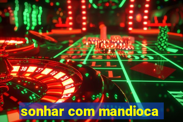 sonhar com mandioca