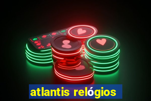 atlantis relógios